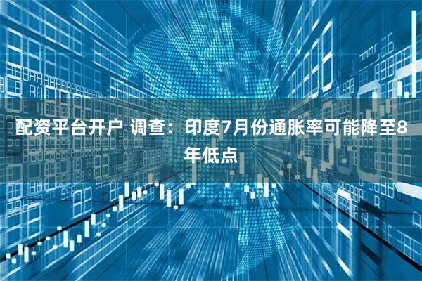 配资平台开户 调查：印度7月份通胀率可能降至8年低点