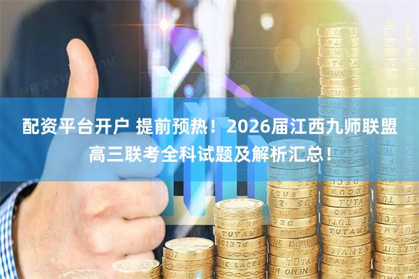配资平台开户 提前预热！2026届江西九师联盟高三联考全科试题及解析汇总！
