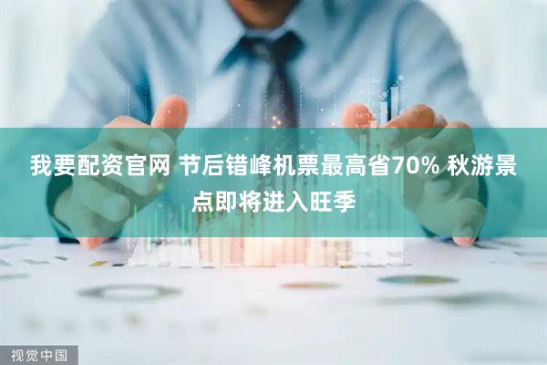我要配资官网 节后错峰机票最高省70% 秋游景点即将进入旺季