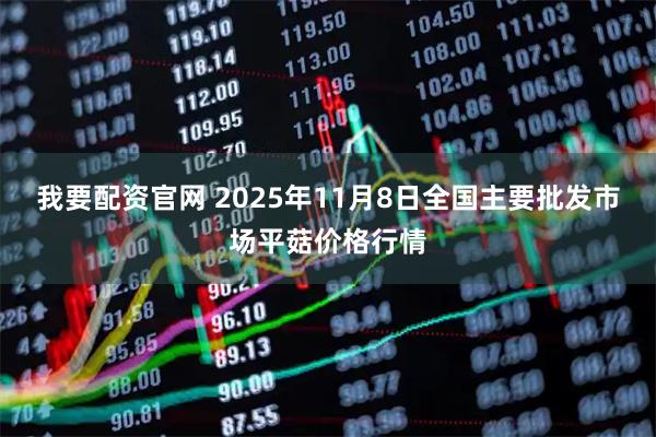 我要配资官网 2025年11月8日全国主要批发市场平菇价格行情