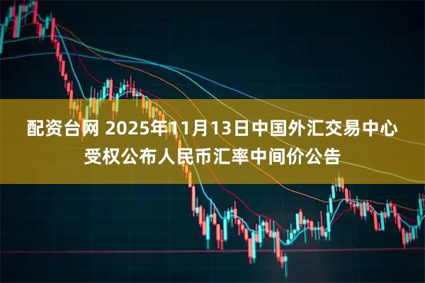 配资台网 2025年11月13日中国外汇交易中心受权公布人民币汇率中间价公告