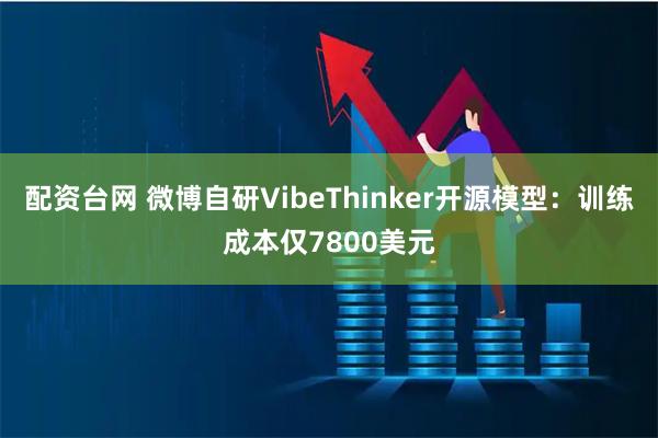 配资台网 微博自研VibeThinker开源模型:训练成本仅7800美元